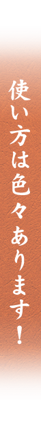 使い方は色々あります！